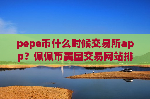 pepe币什么时候交易所app？佩佩币美国交易网站排名-第1张图片-币圈网