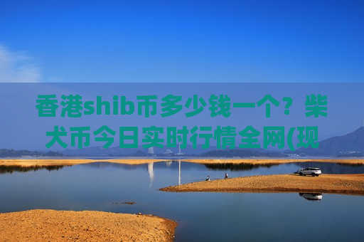 香港shib币多少钱一个?柴犬币今日实时行情全网(现价0.0002009元)-第1张图片-币圈网 香港shib币多少钱一个?柴犬币今日实时行情全网(现价0.0002009元)-第1张图片-币圈网