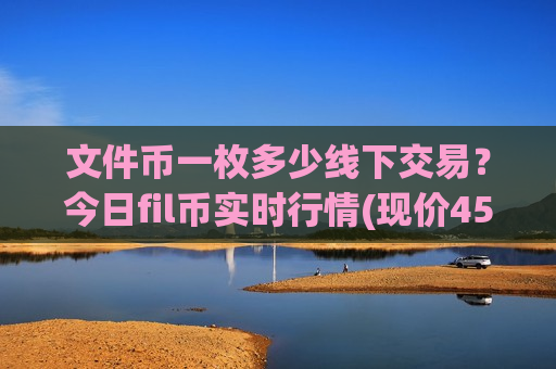 文件币一枚多少线下交易？今日fil币实时行情(现价45.5849元)-第1张图片-币圈网