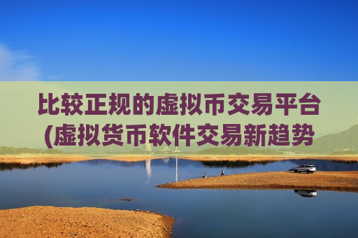 比较正规的虚拟币交易平台(虚拟货币软件交易新趋势)-第1张图片-币圈网 比较正规的虚拟币交易平台(虚拟货币软件交易新趋势)-第1张图片-币圈网