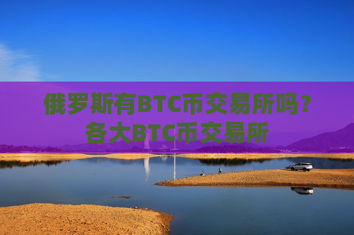 俄罗斯有BTC币交易所吗?各大BTC币交易所-第1张图片-币圈网 俄罗斯有BTC币交易所吗?各大BTC币交易所-第1张图片-币圈网