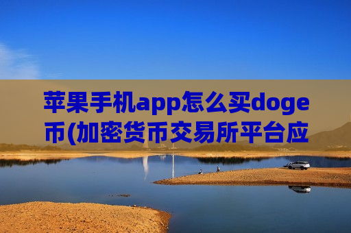 苹果手机app怎么买doge币(加密货币交易所平台应用)-第1张图片-币圈网 苹果手机app怎么买doge币(加密货币交易所平台应用)-第1张图片-币圈网