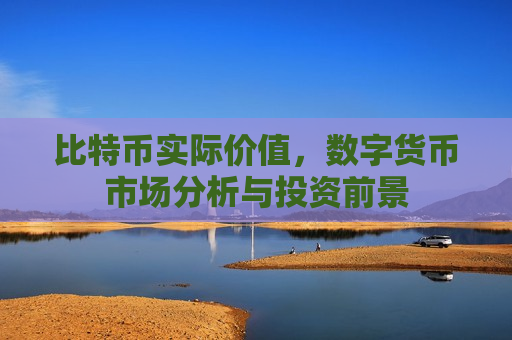 比特币实际价值,数字货币市场分析与投资前景-第1张图片-币圈网 比特币实际价值,数字货币市场分析与投资前景-第1张图片-币圈网