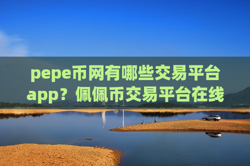 pepe币网有哪些交易平台app?佩佩币交易平台在线查看-第1张图片-币圈网 pepe币网有哪些交易平台app?佩佩币交易平台在线查看-第1张图片-币圈网