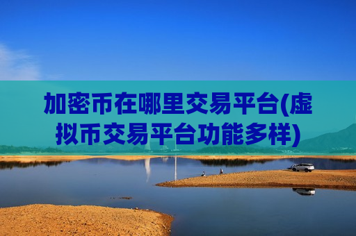 加密币在哪里交易平台(虚拟币交易平台功能多样)-第1张图片-币圈网 加密币在哪里交易平台(虚拟币交易平台功能多样)-第1张图片-币圈网