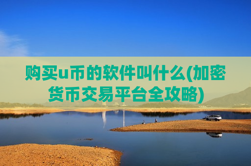 购买u币的软件叫什么(加密货币交易平台全攻略)-第1张图片-币圈网 购买u币的软件叫什么(加密货币交易平台全攻略)-第1张图片-币圈网