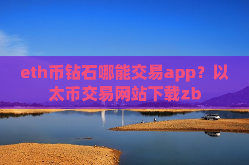 eth币钻石哪能交易app？以太币交易网站下载zb-第1张图片-币圈网