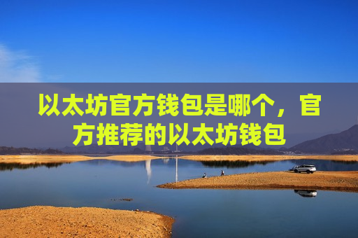 以太坊官方钱包是哪个,官方推荐的以太坊钱包-第1张图片-币圈网 以太坊官方钱包是哪个,官方推荐的以太坊钱包-第1张图片-币圈网