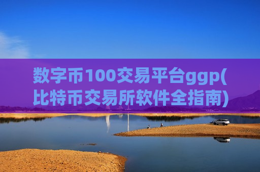 数字币100交易平台ggp(比特币交易所软件全指南)-第1张图片-币圈网 数字币100交易平台ggp(比特币交易所软件全指南)-第1张图片-币圈网