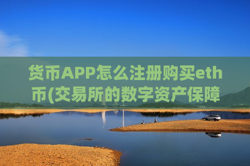 货币APP怎么注册购买eth币(交易所的数字资产保障)-第1张图片-币圈网 货币APP怎么注册购买eth币(交易所的数字资产保障)-第1张图片-币圈网