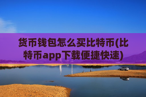 货币钱包怎么买比特币(比特币app下载便捷快速)-第1张图片-币圈网 货币钱包怎么买比特币(比特币app下载便捷快速)-第1张图片-币圈网