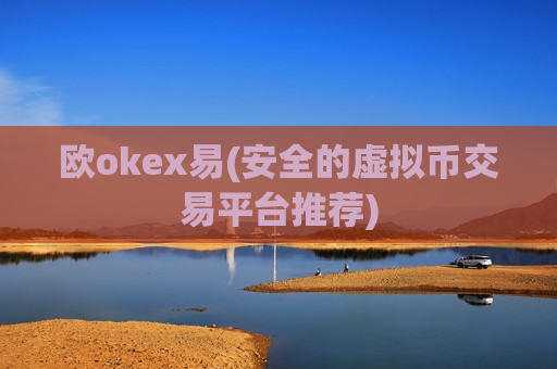 欧okex易(安全的虚拟币交易平台推荐)-第1张图片-币圈网