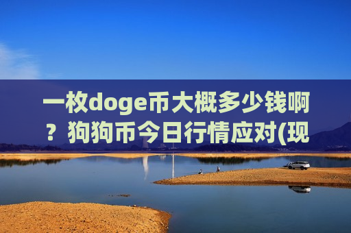 一枚doge币大概多少钱啊?狗狗币今日行情应对(现价2.9055元)-第1张图片-币圈网 一枚doge币大概多少钱啊?狗狗币今日行情应对(现价2.9055元)-第1张图片-币圈网
