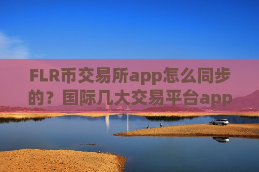 FLR币交易所app怎么同步的？国际几大交易平台appFLR币-第1张图片-币圈网