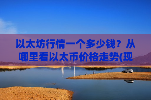 以太坊行情一个多少钱?从哪里看以太币价格走势(现价26975.91元)-第1张图片-币圈网 以太坊行情一个多少钱?从哪里看以太币价格走势(现价26975.91元)-第1张图片-币圈网