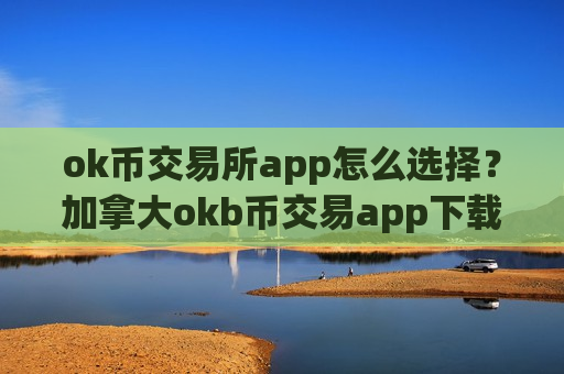ok币交易所app怎么选择？加拿大okb币交易app下载官网-第1张图片-币圈网