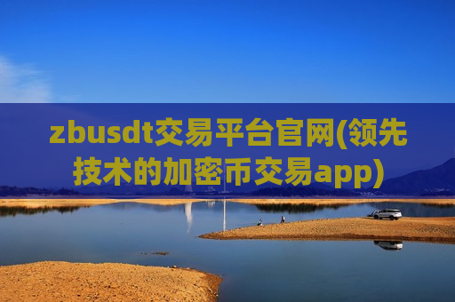 zbusdt交易平台官网(领先技术的加密币交易app)-第1张图片-币圈网 zbusdt交易平台官网(领先技术的加密币交易app)-第1张图片-币圈网