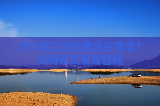 BTC币三大交易所在哪里?比特币交易所官网-第1张图片-币圈网 BTC币三大交易所在哪里?比特币交易所官网-第1张图片-币圈网
