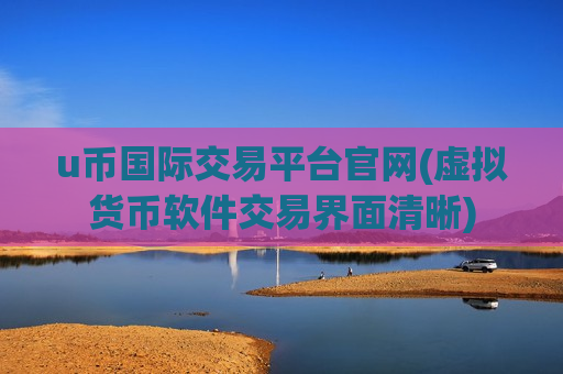 u币国际交易平台官网(虚拟货币软件交易界面清晰)-第1张图片-币圈网 u币国际交易平台官网(虚拟货币软件交易界面清晰)-第1张图片-币圈网