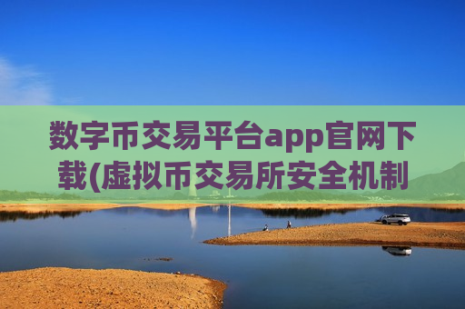 数字币交易平台app官网下载(虚拟币交易所安全机制研究)-第1张图片-币圈网 数字币交易平台app官网下载(虚拟币交易所安全机制研究)-第1张图片-币圈网