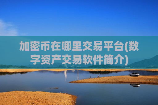 加密币在哪里交易平台(数字资产交易软件简介)-第1张图片-币圈网 加密币在哪里交易平台(数字资产交易软件简介)-第1张图片-币圈网