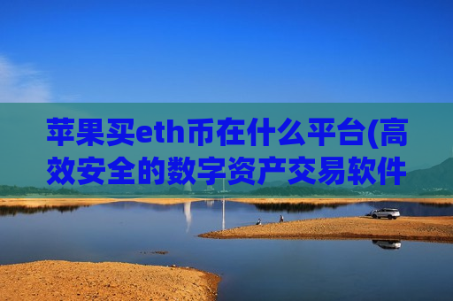 苹果买eth币在什么平台(高效安全的数字资产交易软件)-第1张图片-币圈网 苹果买eth币在什么平台(高效安全的数字资产交易软件)-第1张图片-币圈网