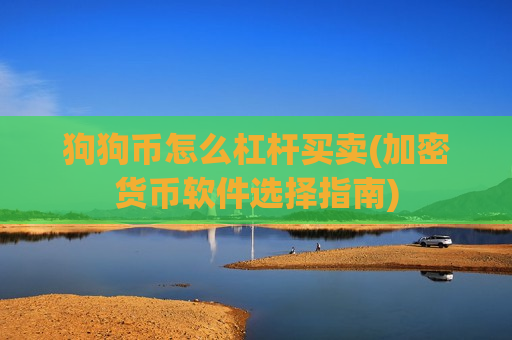 狗狗币怎么杠杆买卖(加密货币软件选择指南)-第1张图片-币圈网 狗狗币怎么杠杆买卖(加密货币软件选择指南)-第1张图片-币圈网