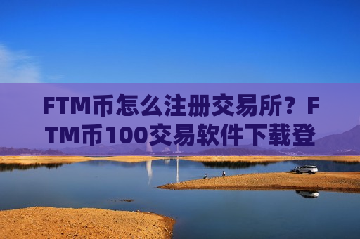 FTM币怎么注册交易所?FTM币100交易软件下载登陆-第1张图片-币圈网 FTM币怎么注册交易所?FTM币100交易软件下载登陆-第1张图片-币圈网