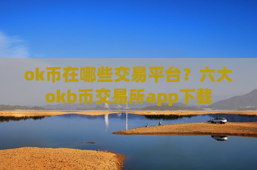 ok币在哪些交易平台?六大okb币交易所app下载-第1张图片-币圈网 ok币在哪些交易平台?六大okb币交易所app下载-第1张图片-币圈网