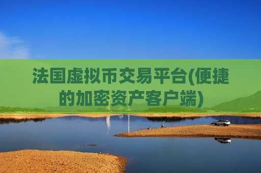 法国虚拟币交易平台(便捷的加密资产客户端)-第1张图片-币圈网 法国虚拟币交易平台(便捷的加密资产客户端)-第1张图片-币圈网