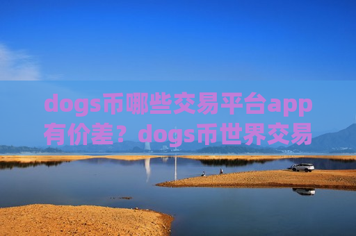 dogs币哪些交易平台app有价差?dogs币世界交易app下载-第1张图片-币圈网 dogs币哪些交易平台app有价差?dogs币世界交易app下载-第1张图片-币圈网