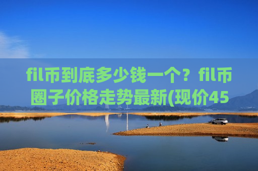 fil币到底多少钱一个?fil币圈子价格走势最新(现价45.6636元)-第1张图片-币圈网 fil币到底多少钱一个?fil币圈子价格走势最新(现价45.6636元)-第1张图片-币圈网