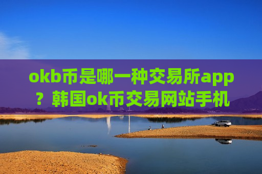 okb币是哪一种交易所app?韩国ok币交易网站手机-第1张图片-币圈网 okb币是哪一种交易所app?韩国ok币交易网站手机-第1张图片-币圈网