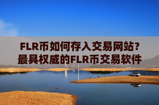 FLR币如何存入交易网站？最具权威的FLR币交易软件下载-第1张图片-币圈网