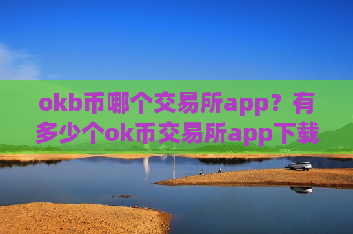 okb币哪个交易所app?有多少个ok币交易所app下载啊-第1张图片-币圈网 okb币哪个交易所app?有多少个ok币交易所app下载啊-第1张图片-币圈网