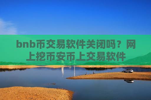 bnb币交易软件关闭吗?网上挖币安币上交易软件-第1张图片-币圈网 bnb币交易软件关闭吗?网上挖币安币上交易软件-第1张图片-币圈网