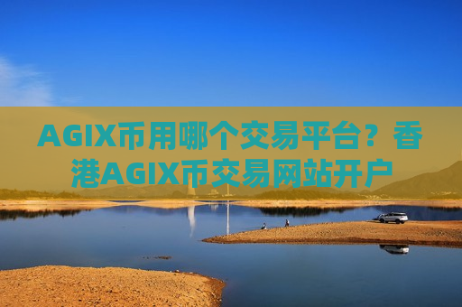 AGIX币用哪个交易平台?香港AGIX币交易网站开户-第1张图片-币圈网 AGIX币用哪个交易平台?香港AGIX币交易网站开户-第1张图片-币圈网