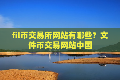 fil币交易所网站有哪些?文件币交易网站中国-第1张图片-币圈网 fil币交易所网站有哪些?文件币交易网站中国-第1张图片-币圈网