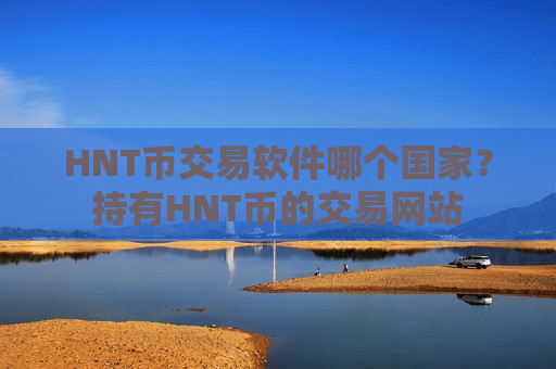 HNT币交易软件哪个国家?持有HNT币的交易网站-第1张图片-币圈网 HNT币交易软件哪个国家?持有HNT币的交易网站-第1张图片-币圈网