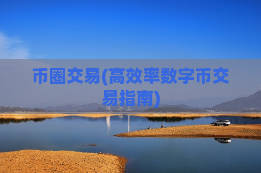 币圈交易(高效率数字币交易指南)-第1张图片-币圈网 币圈交易(高效率数字币交易指南)-第1张图片-币圈网
