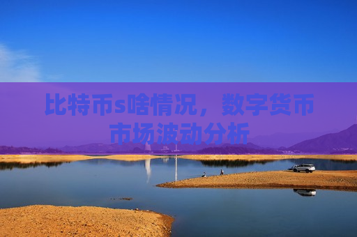 比特币s啥情况,数字货币市场波动分析-第1张图片-币圈网 比特币s啥情况,数字货币市场波动分析-第1张图片-币圈网