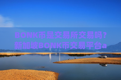 BONK币是交易所交易吗？新加坡BONK币交易平台app有哪些-第1张图片-币圈网