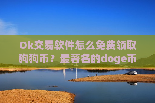 Ok交易软件怎么免费领取狗狗币?最著名的doge币交易所app下载-第1张图片-币圈网 Ok交易软件怎么免费领取狗狗币?最著名的doge币交易所app下载-第1张图片-币圈网