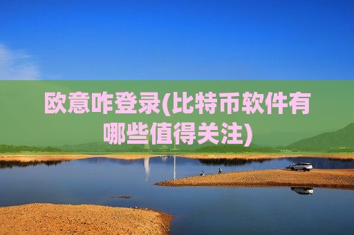 欧意咋登录(比特币软件有哪些值得关注)-第1张图片-币圈网