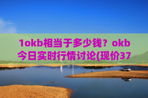 1okb相当于多少钱?okb今日实时行情讨论(现价378.49元)-第1张图片-币圈网 1okb相当于多少钱?okb今日实时行情讨论(现价378.49元)-第1张图片-币圈网