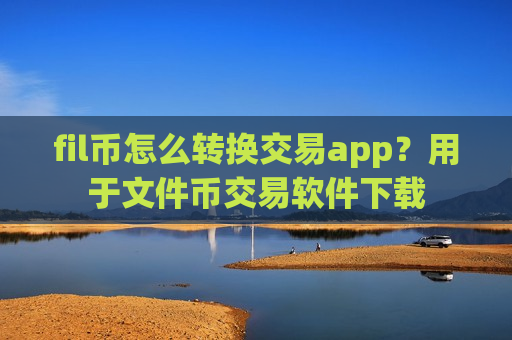 fil币怎么转换交易app?用于文件币交易软件下载-第1张图片-币圈网 fil币怎么转换交易app?用于文件币交易软件下载-第1张图片-币圈网