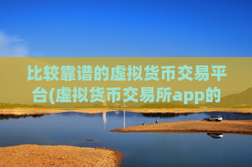 比较靠谱的虚拟货币交易平台(虚拟货币交易所app的功能)-第1张图片-币圈网 比较靠谱的虚拟货币交易平台(虚拟货币交易所app的功能)-第1张图片-币圈网