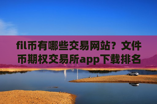 fil币有哪些交易网站?文件币期权交易所app下载排名-第1张图片-币圈网 fil币有哪些交易网站?文件币期权交易所app下载排名-第1张图片-币圈网