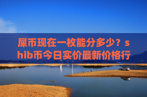 屎币现在一枚能分多少?shib币今日实价最新价格行情(现价0.00019615元)-第1张图片-币圈网 屎币现在一枚能分多少?shib币今日实价最新价格行情(现价0.00019615元)-第1张图片-币圈网