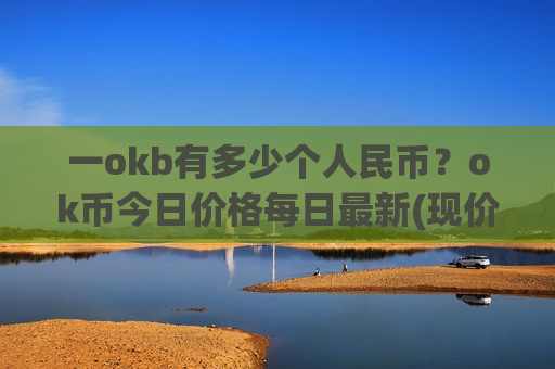 一okb有多少个人民币?ok币今日价格每日最新(现价436.646元)-第1张图片-币圈网 一okb有多少个人民币?ok币今日价格每日最新(现价436.646元)-第1张图片-币圈网